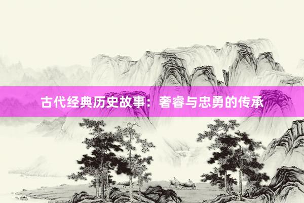 古代经典历史故事:奢睿与忠勇的传承