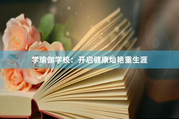 学瑜伽学校:开启健康灿艳重生涯