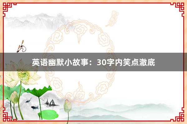 英语幽默小故事：30字内笑点澈底